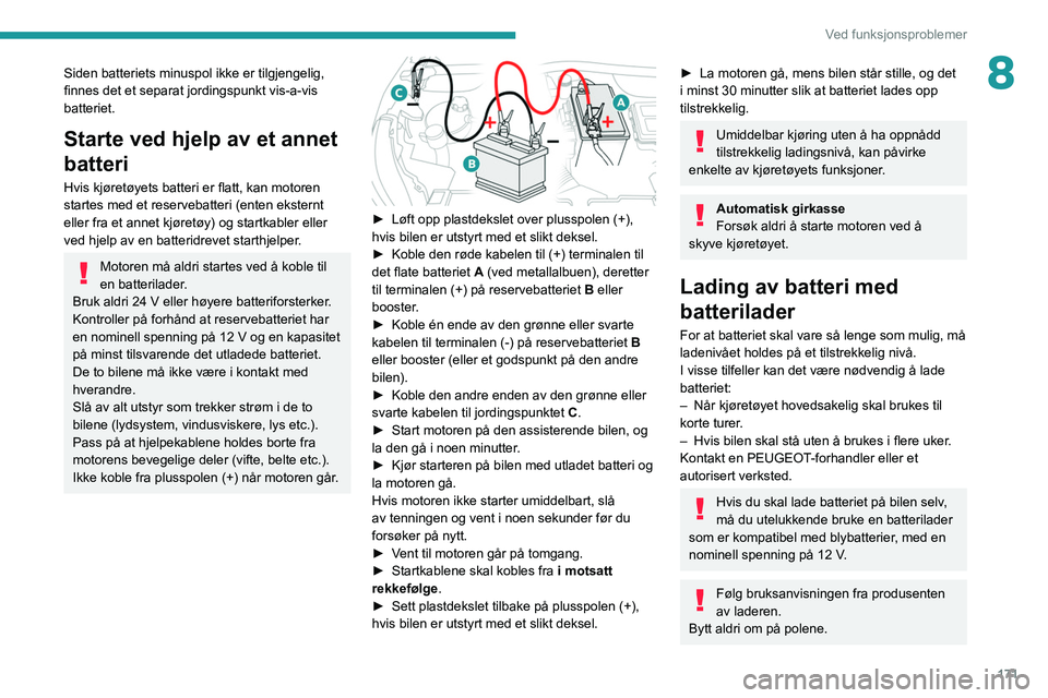 PEUGEOT 2008 2021  Instruksjoner for bruk (in Norwegian) 171
Ved funksjonsproblemer
8Siden batteriets minuspol ikke er tilgjengelig, 
finnes det et separat jordingspunkt vis-a-vis 
batteriet.
Starte ved hjelp av et annet 
batteri
Hvis kjøretøyets batteri 