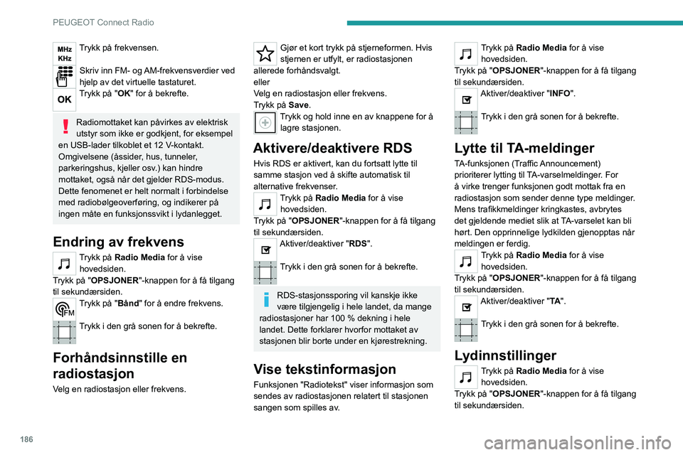 PEUGEOT 2008 2021  Instruksjoner for bruk (in Norwegian) 186
PEUGEOT Connect Radio
Trykk på frekvensen. 
Skriv inn FM- og AM-frekvensverdier ved 
hjelp av det virtuelle tastaturet.
Trykk på "OK" for å bekrefte. 
Radiomottaket kan påvirkes av ele