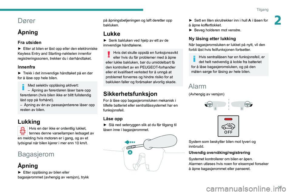 PEUGEOT 2008 2021 Instruksjoner for bruk (in Norwegian) 35
Tilgang
2Dører
Åpning
Fra utsiden
► Etter at bilen er låst opp eller den elektroniske
Keyless Entry and Starting-nøkkelen innenfor
registreringssonen, trekker du i dørhåndtaket.
Innenfra
PEUGEOT 2008 2021 Instruksjoner for bruk (in Norwegian) 35
Tilgang
2Dører
Åpning
Fra utsiden
► Etter at bilen er låst opp eller den elektroniske
Keyless Entry and Starting-nøkkelen innenfor
registreringssonen, trekker du i dørhåndtaket.
Innenfra