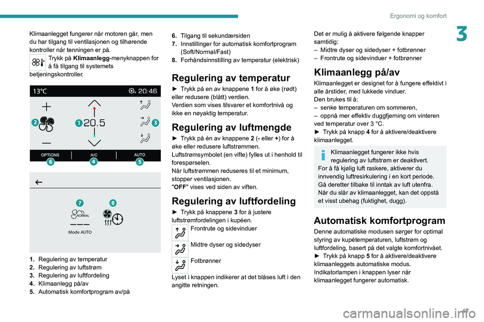PEUGEOT 2008 2021  Instruksjoner for bruk (in Norwegian) 47
Ergonomi og komfort
3Klimaanlegget fungerer når motoren går, men 
du har tilgang til ventilasjonen og tilhørende 
kontroller når tenningen er på.
Trykk på Klimaanlegg-menyknappen for å få t