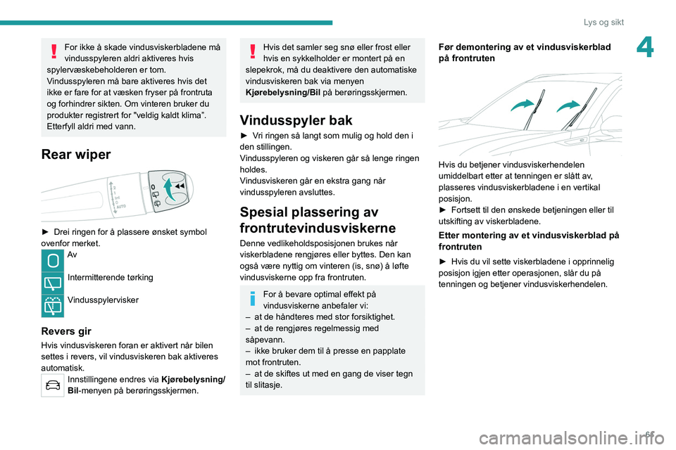 PEUGEOT 2008 2021 Instruksjoner for bruk (in Norwegian) 61
Lys og sikt
4For ikke å skade vindusviskerbladene må
vindusspyleren aldri aktiveres hvis
spylervæskebeholderen er tom.
Vindusspyleren må bare aktiveres hvis det
ikke er fare for at væsken f PEUGEOT 2008 2021 Instruksjoner for bruk (in Norwegian) 61
Lys og sikt
4For ikke å skade vindusviskerbladene må
vindusspyleren aldri aktiveres hvis
spylervæskebeholderen er tom.
Vindusspyleren må bare aktiveres hvis det
ikke er fare for at væsken f