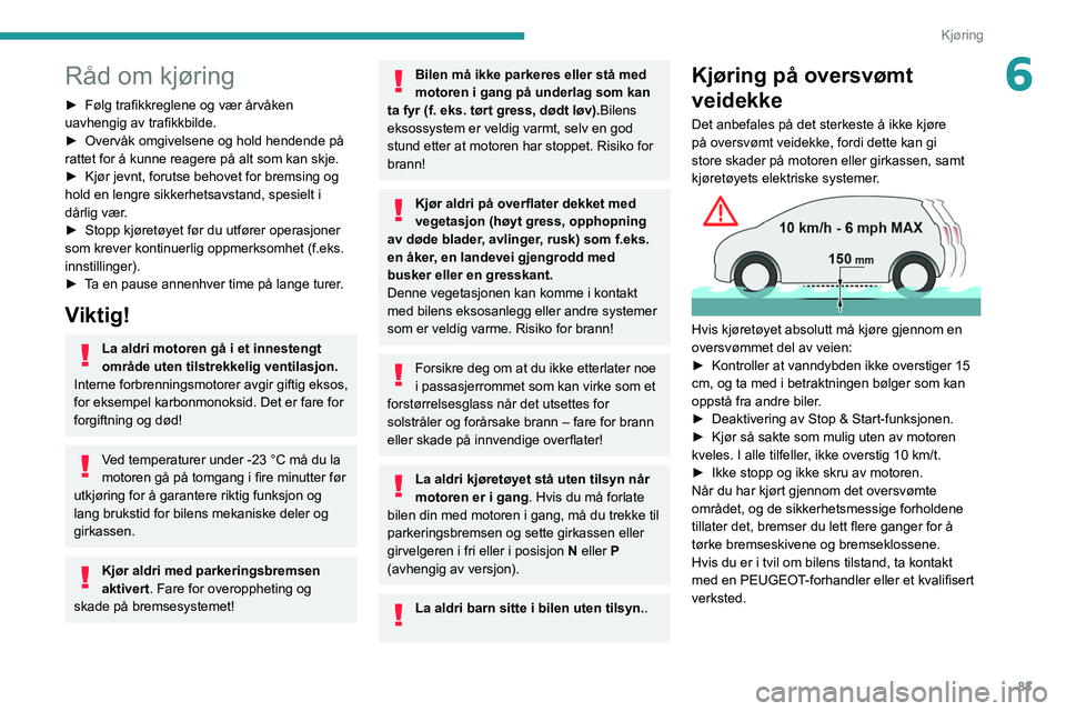 PEUGEOT 2008 2021 Instruksjoner for bruk (in Norwegian) 83
Kjøring
6Råd om kjøring
► Følg trafikkreglene og vær årvåken
uavhengig av trafikkbilde.
►
Overvåk omgivelsene og hold hendende på
rattet for å kunne reagere på alt som kan skje.
PEUGEOT 2008 2021 Instruksjoner for bruk (in Norwegian) 83
Kjøring
6Råd om kjøring
► Følg trafikkreglene og vær årvåken
uavhengig av trafikkbilde.
►
Overvåk omgivelsene og hold hendende på
rattet for å kunne reagere på alt som kan skje.