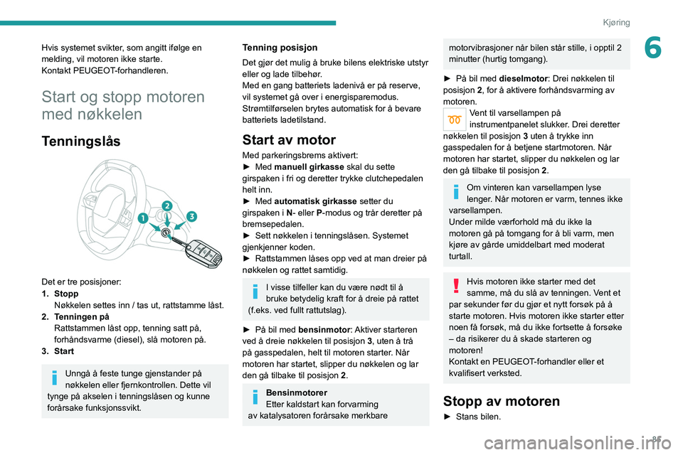 PEUGEOT 2008 2021 Instruksjoner for bruk (in Norwegian) 85
Kjøring
6Hvis systemet svikter, som angitt ifølge en
melding, vil motoren ikke starte.
Kontakt PEUGEOT-forhandleren.
Start og stopp motoren
med nøkkelen
Tenningslås
Det er tre posisjoner:
PEUGEOT 2008 2021 Instruksjoner for bruk (in Norwegian) 85
Kjøring
6Hvis systemet svikter, som angitt ifølge en
melding, vil motoren ikke starte.
Kontakt PEUGEOT-forhandleren.
Start og stopp motoren
med nøkkelen
Tenningslås
Det er tre posisjoner: