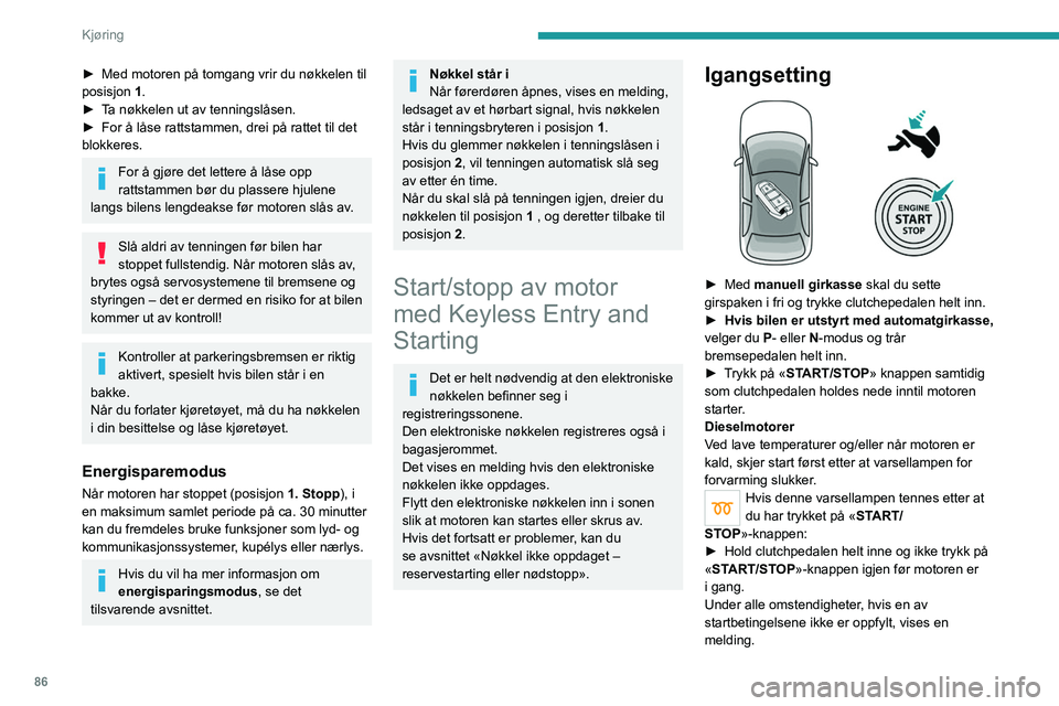 PEUGEOT 2008 2021  Instruksjoner for bruk (in Norwegian) 86
Kjøring
I enkelte tilfeller indikerer en melding at det er 
det nødvendig å vri rattet mens du trykker på 
«START/STOP»-knappen for å hjelpe til med 
låse opp rattstammen.
Bensinmotorer
Ett