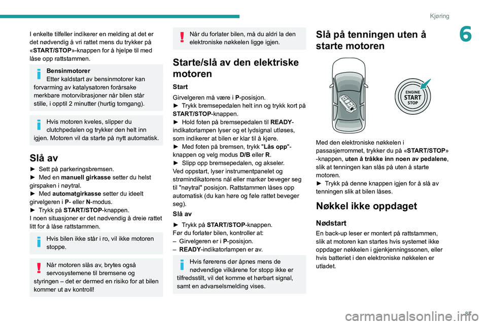 PEUGEOT 2008 2021 Instruksjoner for bruk (in Norwegian) 87
Kjøring
6I enkelte tilfeller indikerer en melding at det er
det nødvendig å vri rattet mens du trykker på
«START/STOP»-knappen for å hjelpe til med
låse opp rattstammen.
Bensinmotorer
Et PEUGEOT 2008 2021 Instruksjoner for bruk (in Norwegian) 87
Kjøring
6I enkelte tilfeller indikerer en melding at det er
det nødvendig å vri rattet mens du trykker på
«START/STOP»-knappen for å hjelpe til med
låse opp rattstammen.
Bensinmotorer
Et