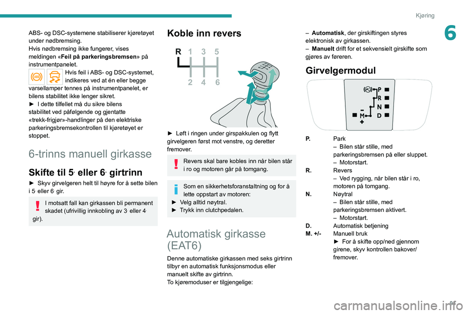 PEUGEOT 2008 2021 Instruksjoner for bruk (in Norwegian) 91
Kjøring
6ABS- og DSC-systemene stabiliserer kjøretøyet
under nødbremsing.
Hvis nødbremsing ikke fungerer, vises
meldingen «Feil på parkeringsbremsen» på
instrumentpanelet.
Hvis feil i A PEUGEOT 2008 2021 Instruksjoner for bruk (in Norwegian) 91
Kjøring
6ABS- og DSC-systemene stabiliserer kjøretøyet
under nødbremsing.
Hvis nødbremsing ikke fungerer, vises
meldingen «Feil på parkeringsbremsen» på
instrumentpanelet.
Hvis feil i A