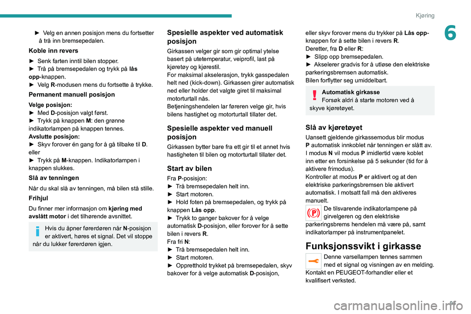 PEUGEOT 2008 2021 Instruksjoner for bruk (in Norwegian) 95
Kjøring
6► Velg en annen posisjon mens du fortsetter å trå inn bremsepedalen.
Koble inn revers
► Senk farten inntil bilen stopper .
► T rå på bremsepedalen og trykk på lås
opp-knapp PEUGEOT 2008 2021 Instruksjoner for bruk (in Norwegian) 95
Kjøring
6► Velg en annen posisjon mens du fortsetter å trå inn bremsepedalen.
Koble inn revers
► Senk farten inntil bilen stopper .
► T rå på bremsepedalen og trykk på lås
opp-knapp