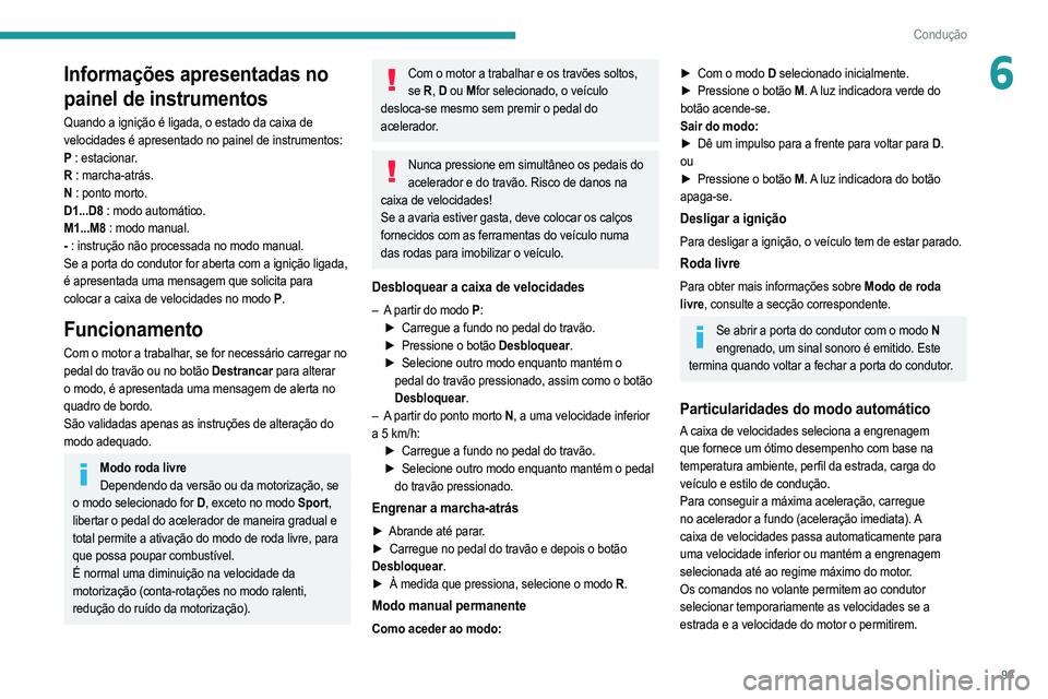 PEUGEOT 2008 2021  Manual de utilização (in Portuguese) 99
Condução
6Informações apresentadas no 
painel de instrumentos
Quando a ignição é ligada, o estado da caixa de 
velocidades é apresentado no painel de instrumentos:
P : estacionar.
R  : marc