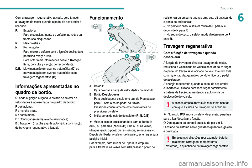 PEUGEOT 2008 2021  Manual de utilização (in Portuguese) 101
Condução
6Com a travagem regenerativa ativada, gere também 
a travagem do motor quando o pedal do acelerador é 
libertado.
P.Estacionar
Para o estacionamento do veículo: as rodas da 
frente s