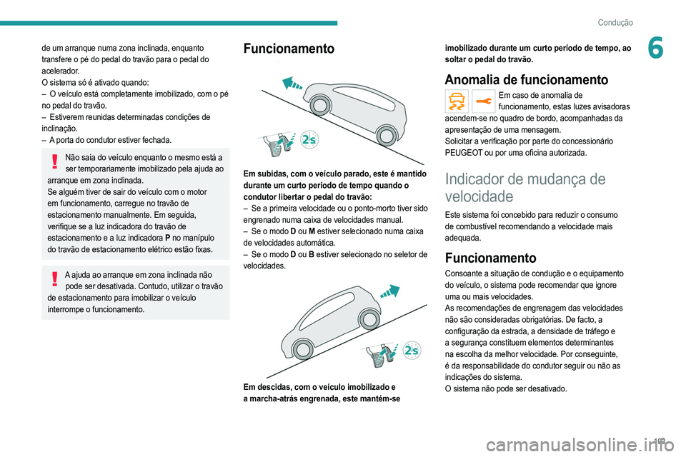 PEUGEOT 2008 2021  Manual de utilização (in Portuguese) 103
Condução
6de um arranque numa zona inclinada, enquanto 
transfere o pé do pedal do travão para o pedal do 
acelerador.
O sistema só é ativado quando:
– 
O veículo está completamente imob
