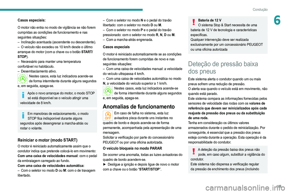 PEUGEOT 2008 2021  Manual de utilização (in Portuguese) 105
Condução
6Casos especiais:
O motor não entra no modo de vigilância se não forem 
cumpridas as condições de funcionamento e nas 
seguintes situações:
– 
Inclinação acentuada (ascendent