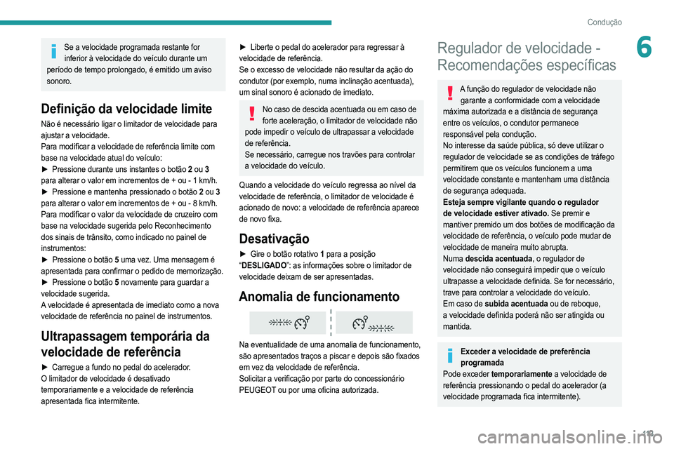 PEUGEOT 2008 2021  Manual de utilização (in Portuguese) 11 3
Condução
6Se a velocidade programada restante for inferior à velocidade do veículo durante um 
período de tempo prolongado, é emitido um aviso 
sonoro.
Definição da velocidade limite
Não