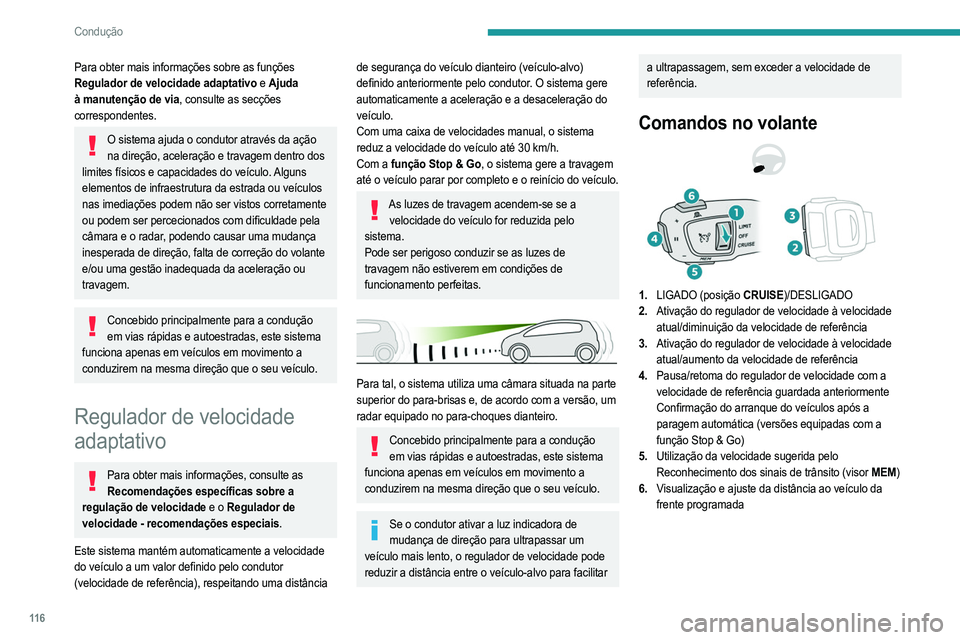 PEUGEOT 2008 2021  Manual de utilização (in Portuguese) 11 6
Condução
Para obter mais informações sobre as funções 
Regulador de velocidade adaptativo e Ajuda 
à manutenção de via, consulte as secções 
correspondentes.
O sistema ajuda o condutor