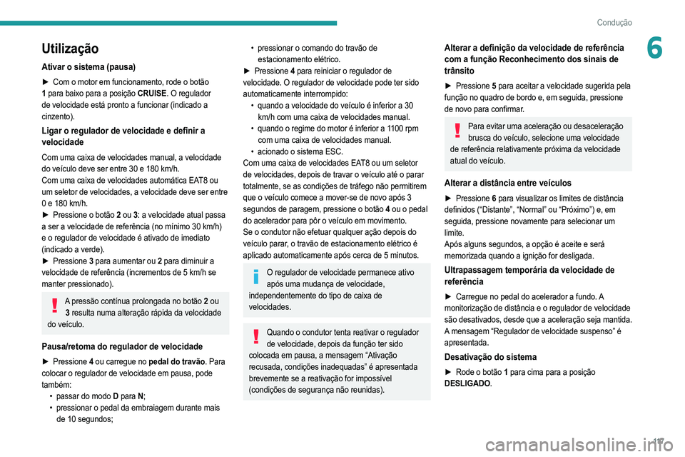PEUGEOT 2008 2021  Manual de utilização (in Portuguese) 11 7
Condução
6Utilização
Ativar o sistema (pausa)
► Com o motor em funcionamento, rode o botão 
1  para baixo para a posição CRUISE. O regulador 
de velocidade está pronto a funcionar (indi