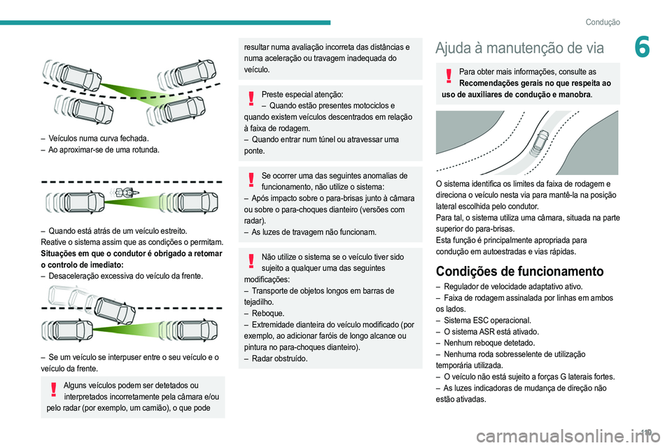 PEUGEOT 2008 2021  Manual de utilização (in Portuguese) 11 9
Condução
6 
 
– Veículos numa curva fechada.
– Ao aproximar-se de uma rotunda. 
 
– Quando está atrás de um veículo estreito.
Reative o sistema assim que as condições o permitam.
Si
