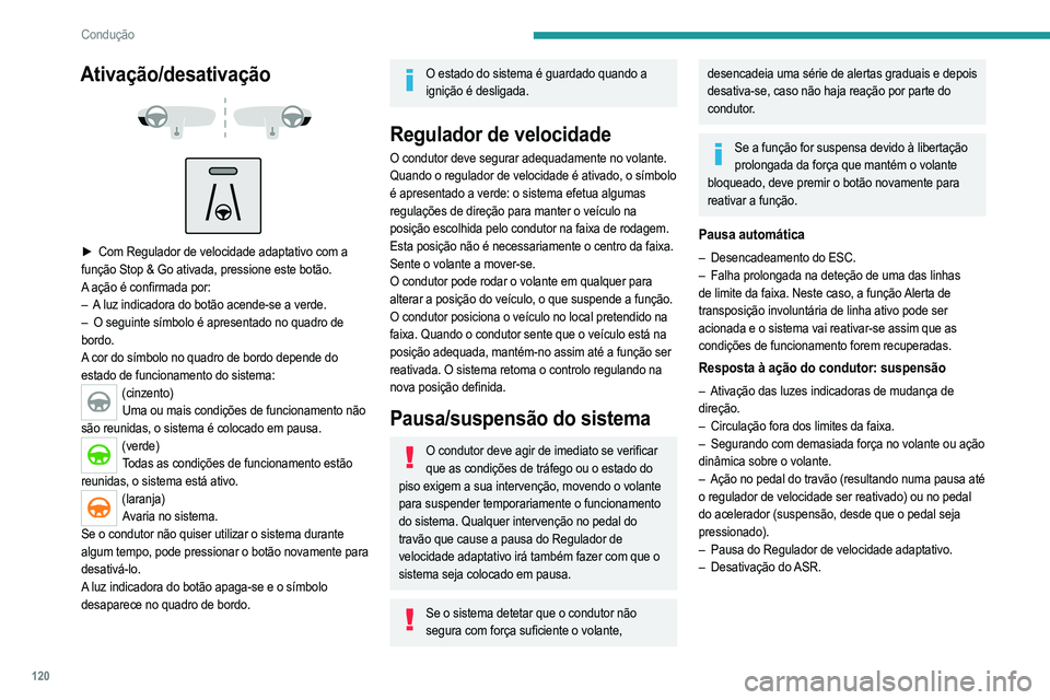 PEUGEOT 2008 2021  Manual de utilização (in Portuguese) 120
Condução
Ativação/desativação 
 
 
 
► Com Regulador de velocidade adaptativo com a  
função Stop & Go ativada, pressione este botão.
A ação é confirmada por:
–
 
A
  luz indicador