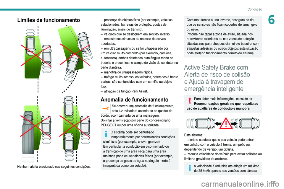 PEUGEOT 2008 2021  Manual de utilização (in Portuguese) 127
Condução
6Limites de funcionamento 
 
 
 
Nenhum alerta é acionado nas seguintes condições:
– presença de objetos fixos (por exemplo, veículos  
estacionados, barreiras de proteção, pos