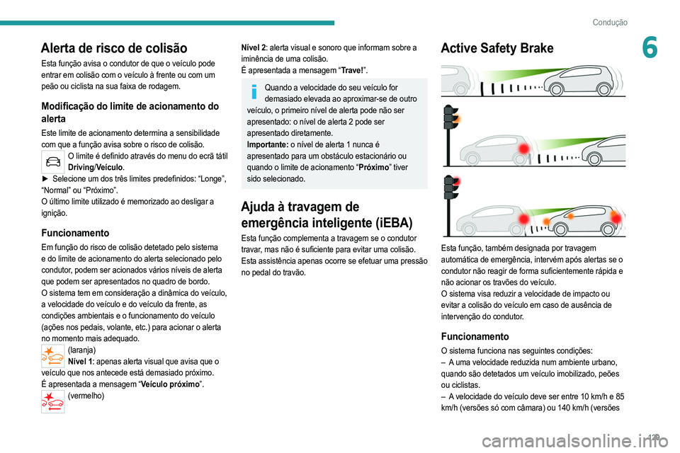 PEUGEOT 2008 2021  Manual de utilização (in Portuguese) 129
Condução
6Alerta de risco de colisão
Esta função avisa o condutor de que o veículo pode 
entrar em colisão com o veículo à frente ou com um 
peão ou ciclista na sua faixa de rodagem.
Mod