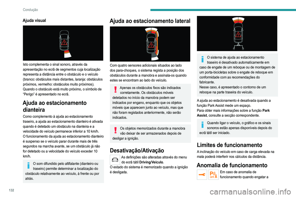 PEUGEOT 2008 2021  Manual de utilização (in Portuguese) 132
Condução
Ajuda visual 
 
Isto complementa o sinal sonoro, através da 
apresentação no ecrã de segmentos cuja localização 
representa a distância entre o obstáculo e o veículo 
(branco: 