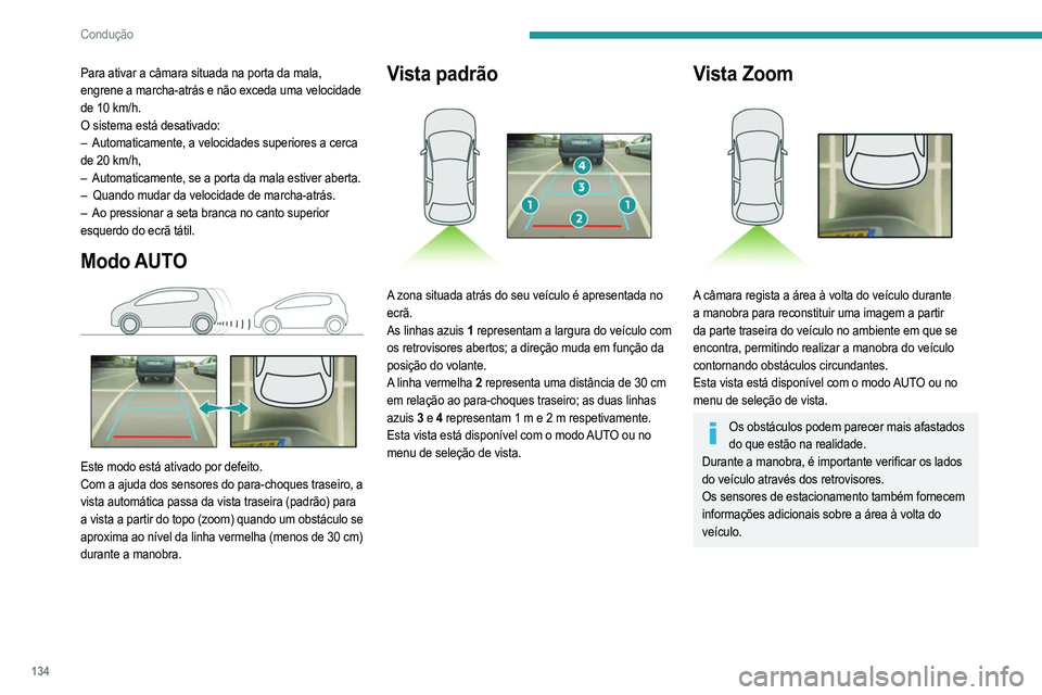 PEUGEOT 2008 2021  Manual de utilização (in Portuguese) 134
Condução
Para ativar a câmara situada na porta da mala, 
engrene a marcha-atrás e não exceda uma velocidade 
de 10 km/h.
O sistema está desativado:
– 
Automaticamente, a velocidades superi
