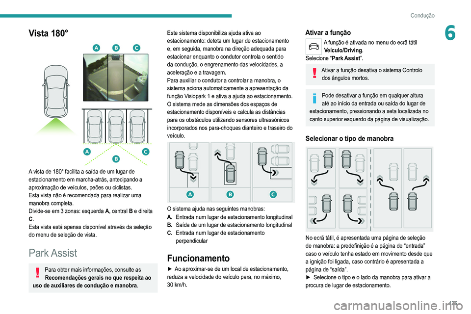 PEUGEOT 2008 2021  Manual de utilização (in Portuguese) 135
Condução
6Vista 180° 
 
A vista de 180° facilita a saída de um lugar de 
estacionamento em marcha-atrás, antecipando a 
aproximação de veículos, peões ou ciclistas.
Esta vista não é re