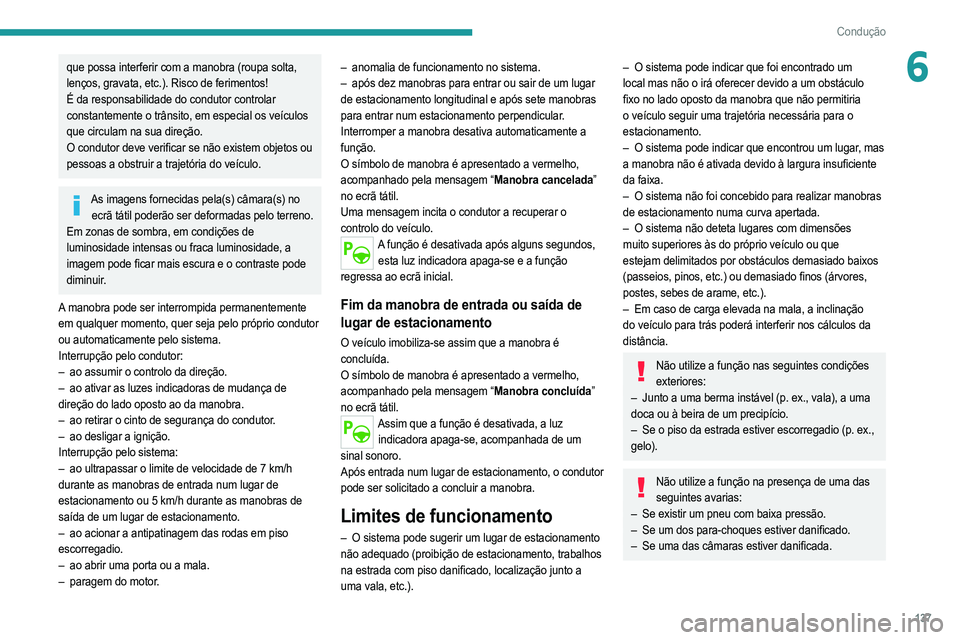 PEUGEOT 2008 2021  Manual de utilização (in Portuguese) 137
Condução
6que possa interferir com a manobra (roupa solta, 
lenços, gravata, etc.). Risco de ferimentos!
É da responsabilidade do condutor controlar 
constantemente o trânsito, em especial os