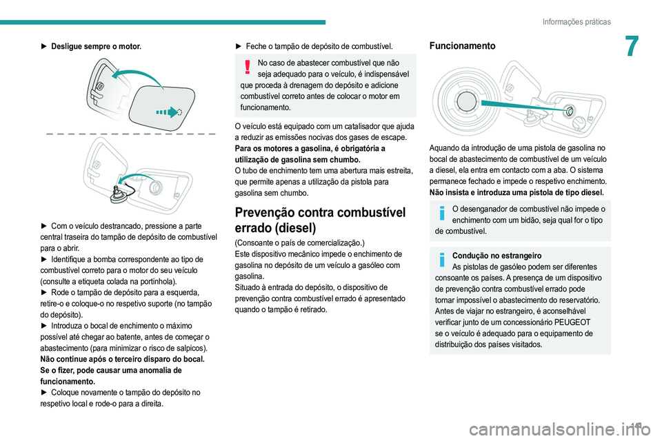 PEUGEOT 2008 2021  Manual de utilização (in Portuguese) 141
Informações práticas
7► Desligue sempre o motor. 
 
► Com o veículo destrancado, pressione a parte  
central traseira do tampão de depósito de combustível 
para o abrir.
►
 
Identifiq