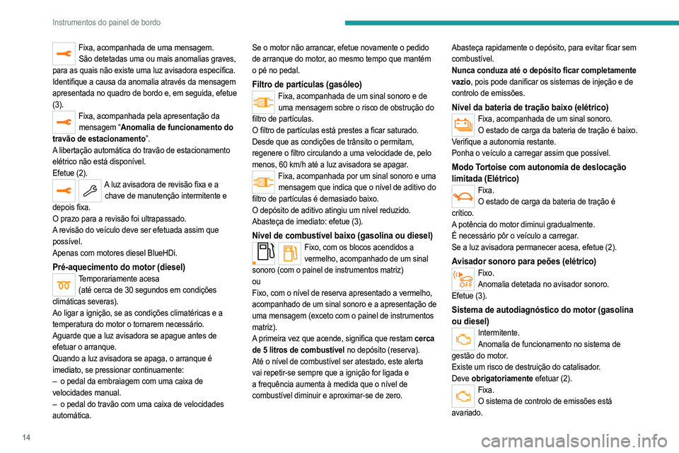 PEUGEOT 2008 2021 Manual de utilização (in Portuguese) 14
Instrumentos do painel de bordo
Fixa, acompanhada de uma mensagem.São detetadas uma ou mais anomalias graves,
para as quais não existe uma luz avisadora específica.
Identifique a causa da anoma PEUGEOT 2008 2021 Manual de utilização (in Portuguese) 14
Instrumentos do painel de bordo
Fixa, acompanhada de uma mensagem.São detetadas uma ou mais anomalias graves,
para as quais não existe uma luz avisadora específica.
Identifique a causa da anoma