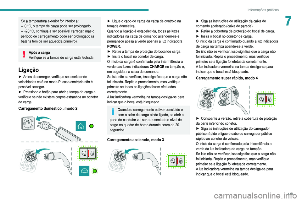 PEUGEOT 2008 2021  Manual de utilização (in Portuguese) 149
Informações práticas
7Se a temperatura exterior for inferior a:
– 0 °C, o tempo de carga pode ser prolongado.
–
 
-20 °C, continua a ser possível carregar
 , mas o 
período de carregame