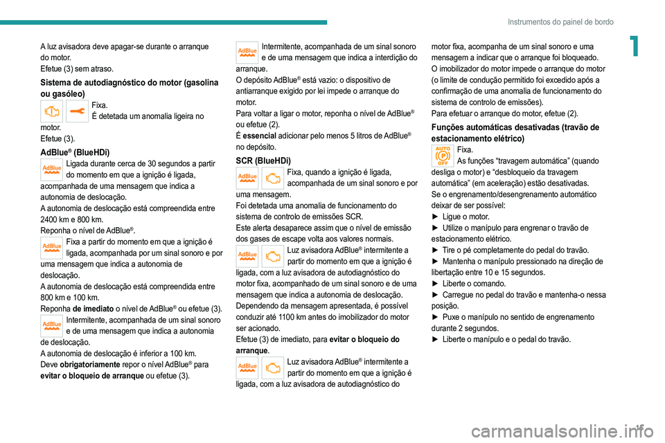 PEUGEOT 2008 2021  Manual de utilização (in Portuguese) 15
Instrumentos do painel de bordo
1A luz avisadora deve apagar-se durante o arranque 
do motor.
Efetue (3) sem atraso.
Sistema de autodiagnóstico do motor (gasolina 
ou gasóleo)
Fixa.É detetada um