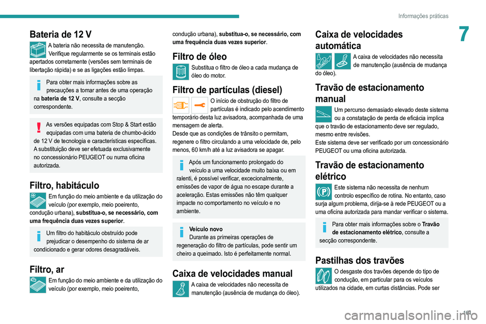 PEUGEOT 2008 2021  Manual de utilização (in Portuguese) 161
Informações práticas
7Bateria de 12 V
A bateria não necessita de manutenção.Verifique regularmente se os terminais estão 
apertados corretamente (versões sem terminais de 
libertação rá