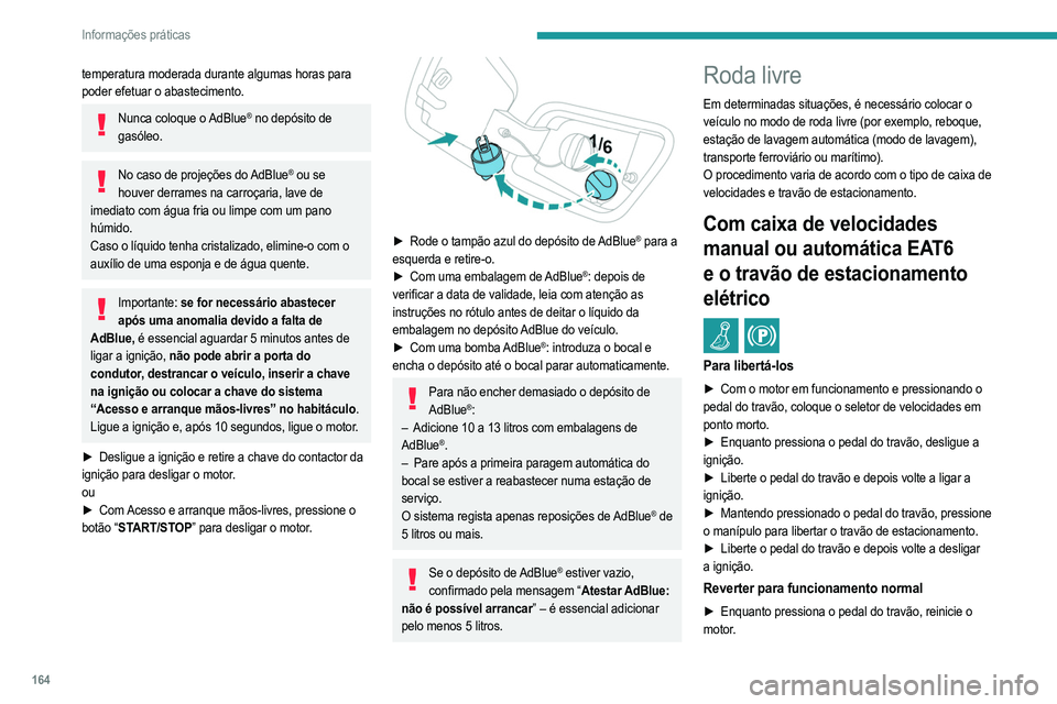 PEUGEOT 2008 2021  Manual de utilização (in Portuguese) 164
Informações práticas
Com caixa de velocidades 
automática EAT8 e o travão de 
estacionamento manual
 / 
Processo de libertação
► Com o veículo imobilizado e o motor em 
funcionamento, se