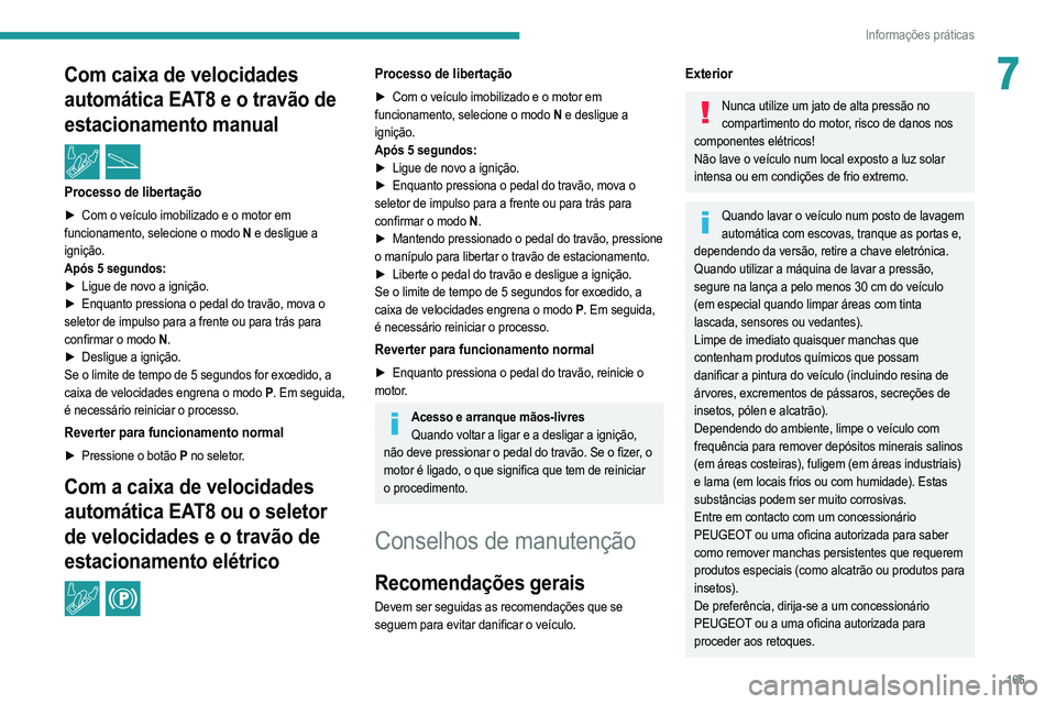 PEUGEOT 2008 2021  Manual de utilização (in Portuguese) 165
Informações práticas
7Com caixa de velocidades 
automática EAT8 e o travão de 
estacionamento manual
 / 
Processo de libertação
► Com o veículo imobilizado e o motor em 
funcionamento, s