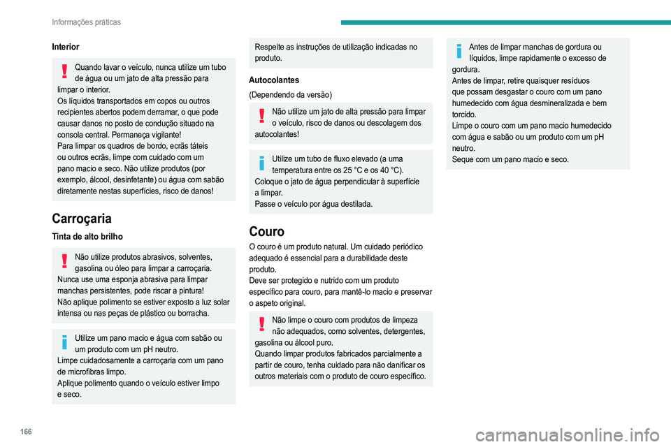 PEUGEOT 2008 2021  Manual de utilização (in Portuguese) 166
Informações práticas
Interior
Quando lavar o veículo, nunca utilize um tubo de água ou um jato de alta pressão para 
limpar o interior.
Os líquidos transportados em copos ou outros 
recipie