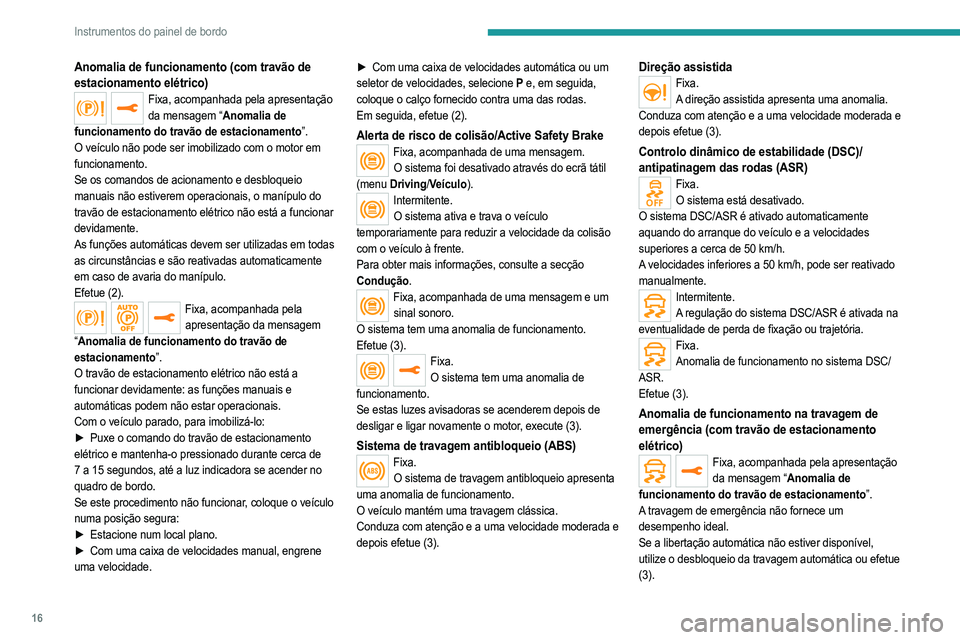 PEUGEOT 2008 2021  Manual de utilização (in Portuguese) 16
Instrumentos do painel de bordo
Anomalia de funcionamento (com travão de 
estacionamento elétrico)
Fixa, acompanhada pela apresentação da mensagem “Anomalia de 
funcionamento do travão de es