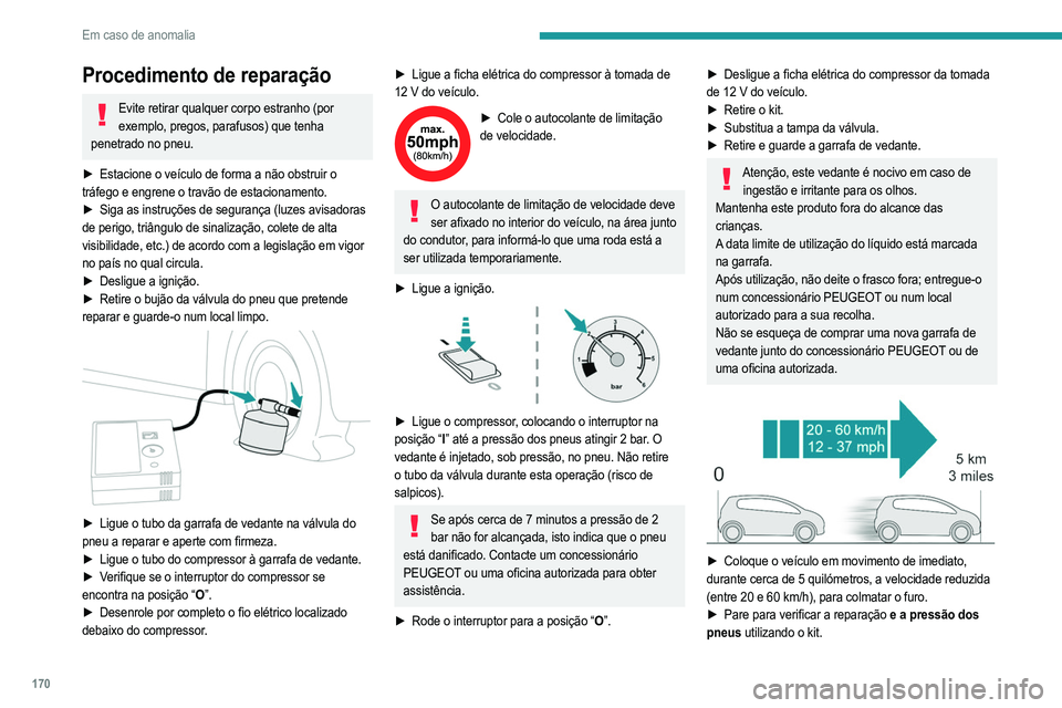 PEUGEOT 2008 2021  Manual de utilização (in Portuguese) 170
Em caso de anomalia
Se reparar os pneus com este tipo de kit, não deve conduzir a uma velocidade superior a 80 
km/h e não deve conduzir durante mais de 80 km.
Deve contactar um concessionário 