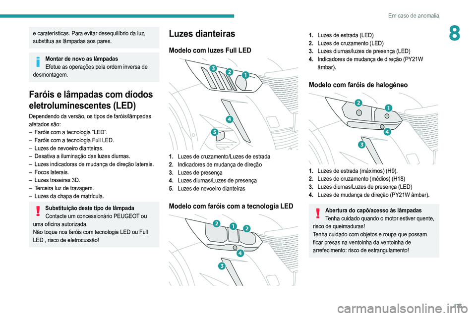 PEUGEOT 2008 2021  Manual de utilização (in Portuguese) 175
Em caso de anomalia
8e caraterísticas. Para evitar desequilíbrio da luz, 
substitua as lâmpadas aos pares.
Montar de novo as lâmpadasEfetue as operações pela ordem inversa de 
desmontagem.
F