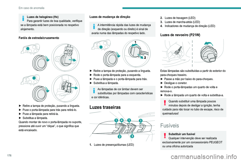 PEUGEOT 2008 2021  Manual de utilização (in Portuguese) 176
Em caso de anomalia
A substituição de um fusível por terceiros pode 
causar uma anomalia de funcionamento grave no 
veículo.
Instalação de acessórios elétricosO sistema elétrico do veícu