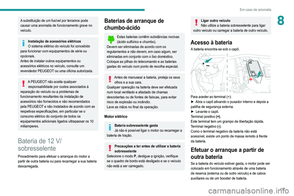 PEUGEOT 2008 2021  Manual de utilização (in Portuguese) 177
Em caso de anomalia
8A substituição de um fusível por terceiros pode 
causar uma anomalia de funcionamento grave no 
veículo.
Instalação de acessórios elétricosO sistema elétrico do veíc