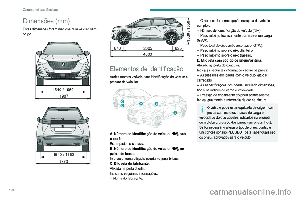 PEUGEOT 2008 2021  Manual de utilização (in Portuguese) 188
Características técnicas
Dimensões (mm)
Estas dimensões foram medidas num veículo sem 
carga.
 
 
 
 
 
 
Elementos de identificação
Várias marcas visíveis para identificação do veícul
