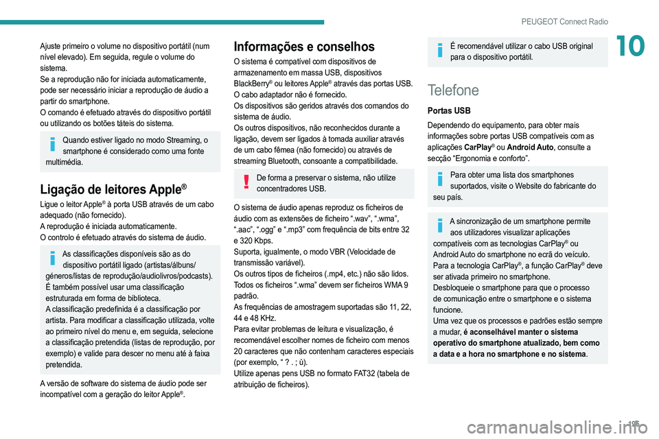 PEUGEOT 2008 2021  Manual de utilização (in Portuguese) 195
PEUGEOT Connect Radio
10Ajuste primeiro o volume no dispositivo portátil (num 
nível elevado). Em seguida, regule o volume do 
sistema.
Se a reprodução não for iniciada automaticamente, 
pode PEUGEOT 2008 2021  Manual de utilização (in Portuguese) 195
PEUGEOT Connect Radio
10Ajuste primeiro o volume no dispositivo portátil (num 
nível elevado). Em seguida, regule o volume do 
sistema.
Se a reprodução não for iniciada automaticamente, 
pode