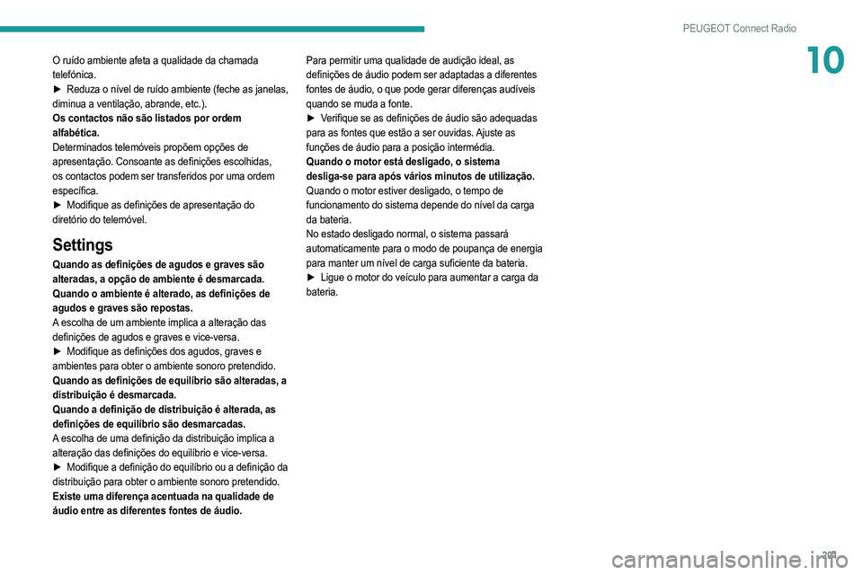 PEUGEOT 2008 2021  Manual de utilização (in Portuguese) 201
PEUGEOT Connect Radio
10O ruído ambiente afeta a qualidade da chamada 
telefónica.
► 
Reduza o nível de ruído ambiente (feche as janelas,
  
diminua a ventilação, abrande, etc.).
Os contac