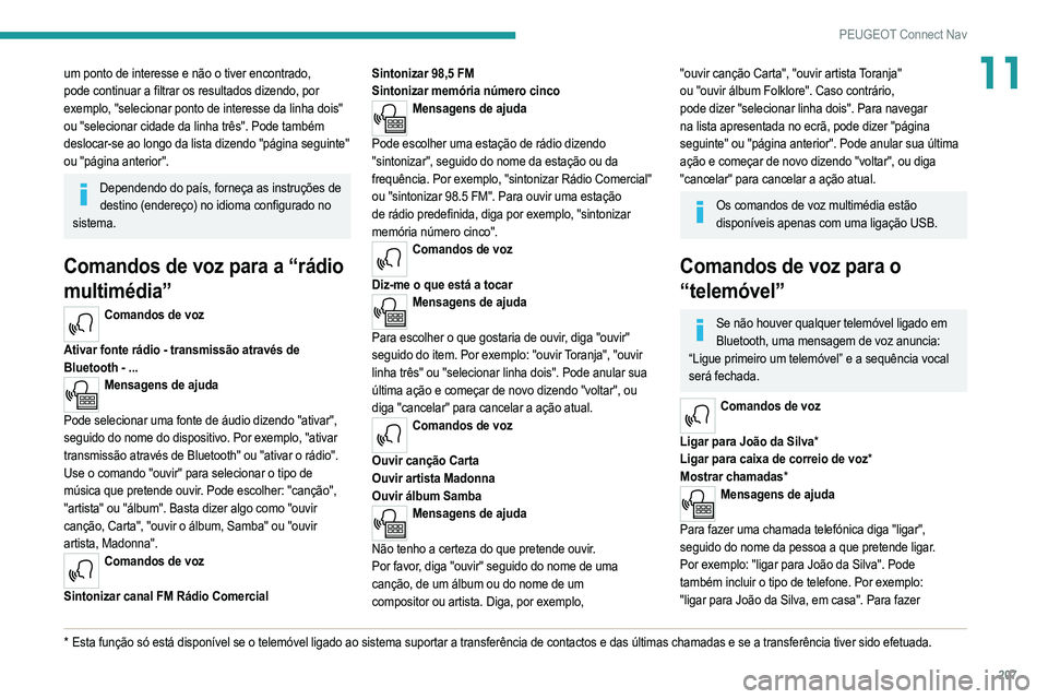 PEUGEOT 2008 2021  Manual de utilização (in Portuguese) 207
PEUGEOT Connect Nav
11um ponto de interesse e não o tiver encontrado, 
pode continuar a filtrar os resultados dizendo, por 
exemplo, "selecionar ponto de interesse da linha dois" 
ou "