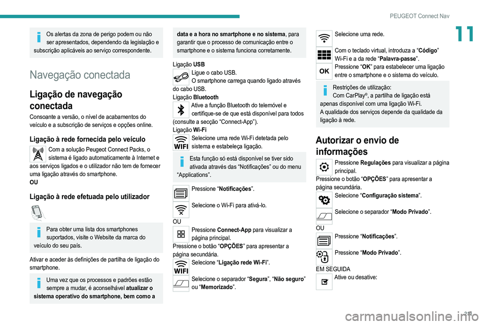 PEUGEOT 2008 2021  Manual de utilização (in Portuguese) 2 11
PEUGEOT Connect Nav
11Os alertas da zona de perigo podem ou não ser apresentados, dependendo da legislação e 
subscrição aplicáveis ao serviço correspondente.
Navegação conectada
Ligaç