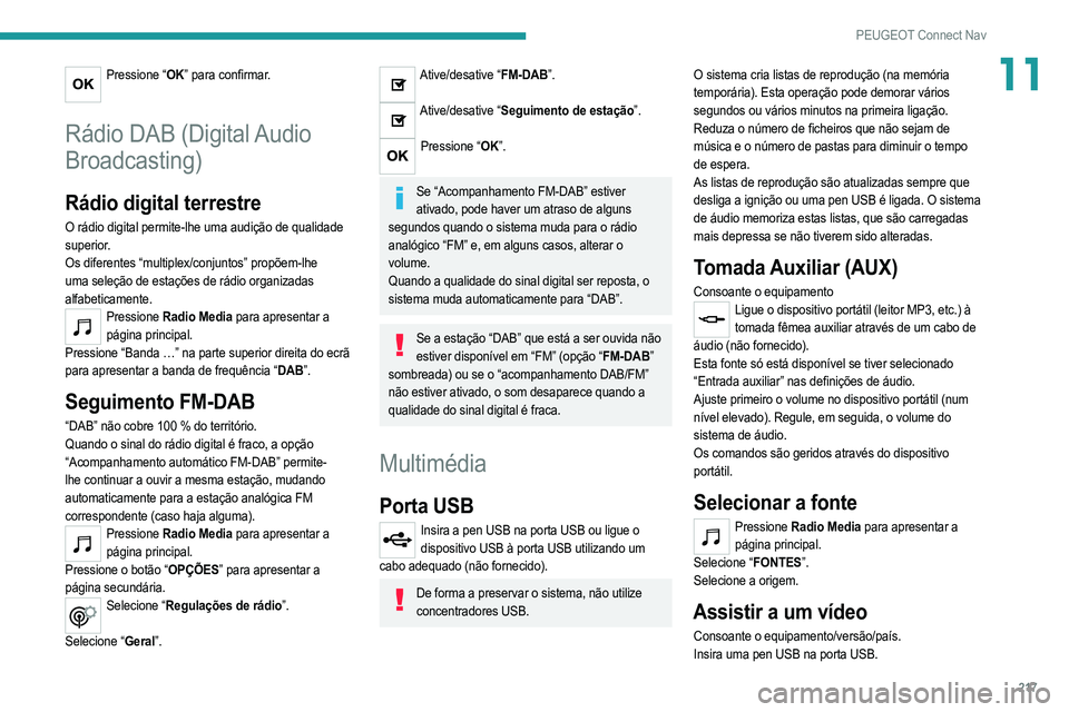 PEUGEOT 2008 2021  Manual de utilização (in Portuguese) 217
PEUGEOT Connect Nav
11Pressione “OK” para confirmar. 
Rádio DAB (Digital Audio 
Broadcasting)
Rádio digital terrestre
O rádio digital permite-lhe uma audição de qualidade 
superior.
Os di