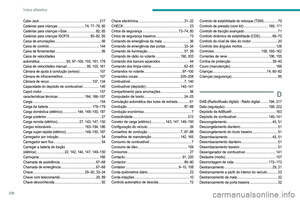PEUGEOT 2008 2021  Manual de utilização (in Portuguese) 230
Índice alfabético
Cabo Jack    217
Cadeiras para crianças    
74, 77–78, 80
Cadeiras para crianças i-Size
   
82, 85
Cadeiras para crianças ISOFIX
   
80–82, 85
Caixa de arrumações
    