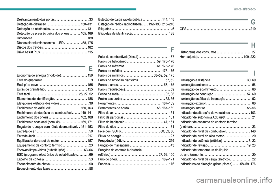 PEUGEOT 2008 2021  Manual de utilização (in Portuguese) 231
Índice alfabético
Destrancamento das portas    33
Deteção de distração     
130–131
Detecção de obstáculos
    
131
Detecção de pressão baixa dos pneus
   
105, 169
Dimensões
    
1