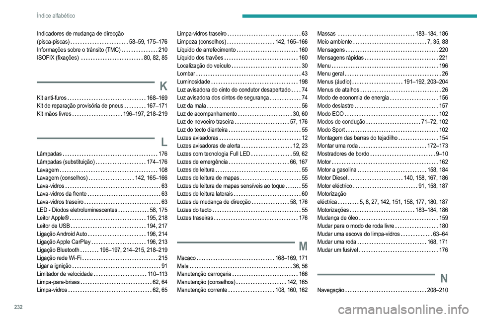 PEUGEOT 2008 2021  Manual de utilização (in Portuguese) 232
Índice alfabético
Indicadores de mudança de direcção  
(pisca-piscas)     
58–59, 175–176
Informações sobre o trânsito (TMC)
   
210
ISOFIX (fixações) 
    
80, 82, 85
K
Kit anti-fur