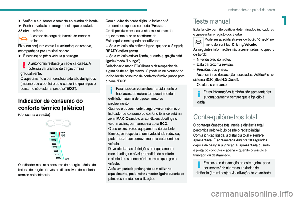 PEUGEOT 2008 2021  Manual de utilização (in Portuguese) 23
Instrumentos do painel de bordo
1► Verifique a autonomia restante no quadro de bordo.
► Ponha o veículo a carregar assim que possível.
2.º nível: crítico
O estado de carga da bateria de tr