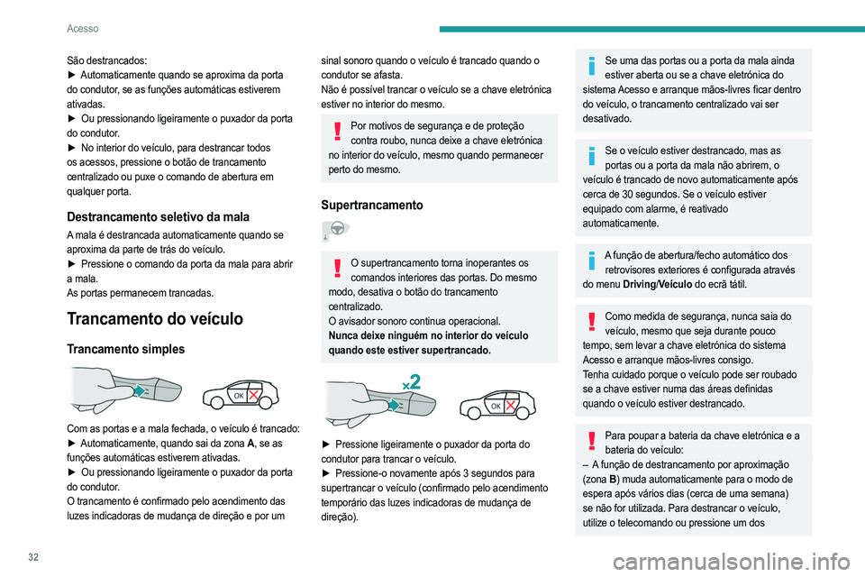 PEUGEOT 2008 2021  Manual de utilização (in Portuguese) 32
Acesso
puxadores da porta dianteira. Da próxima vez que 
o veículo for iniciado, as funções de trancamento e 
destrancamento automático vão ser reativadas.
– A iluminação de boas-vindas a